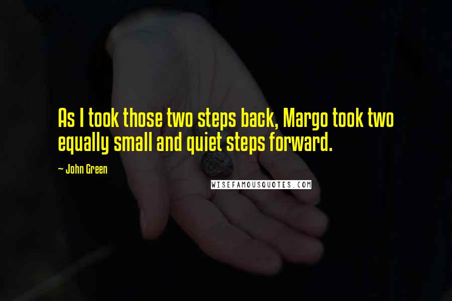 John Green Quotes: As I took those two steps back, Margo took two equally small and quiet steps forward.