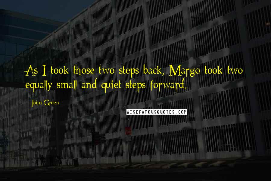 John Green Quotes: As I took those two steps back, Margo took two equally small and quiet steps forward.