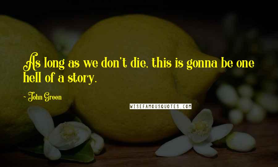 John Green Quotes: As long as we don't die, this is gonna be one hell of a story.