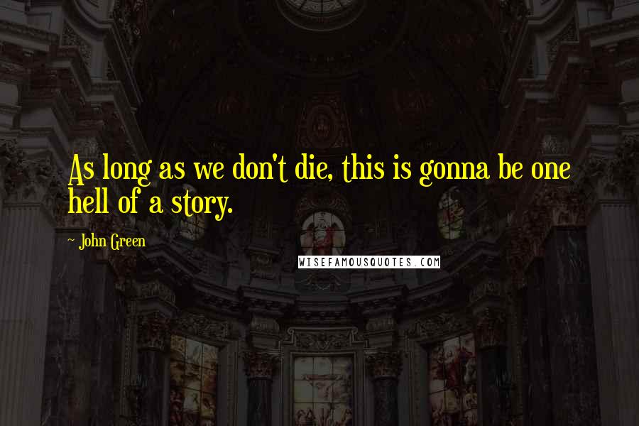 John Green Quotes: As long as we don't die, this is gonna be one hell of a story.