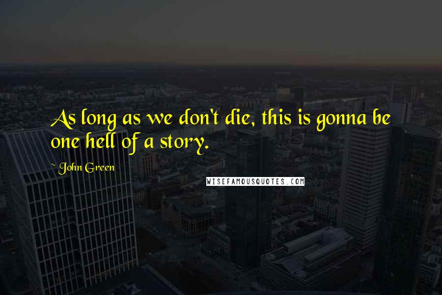 John Green Quotes: As long as we don't die, this is gonna be one hell of a story.