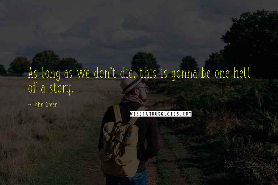 John Green Quotes: As long as we don't die, this is gonna be one hell of a story.