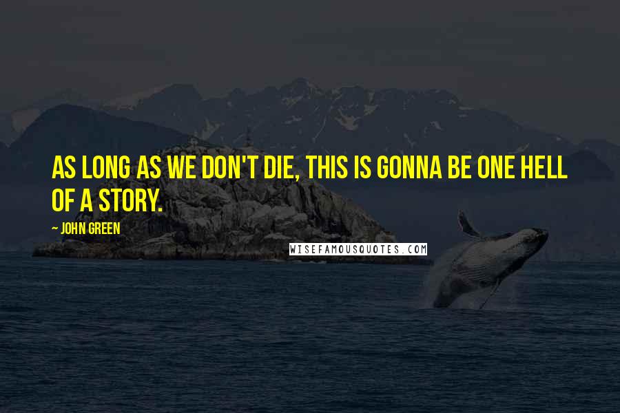 John Green Quotes: As long as we don't die, this is gonna be one hell of a story.