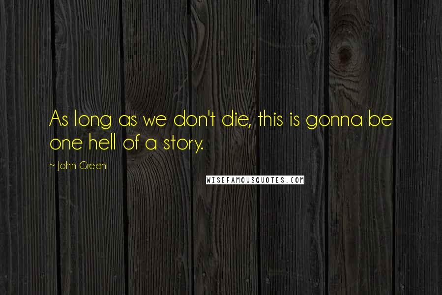 John Green Quotes: As long as we don't die, this is gonna be one hell of a story.