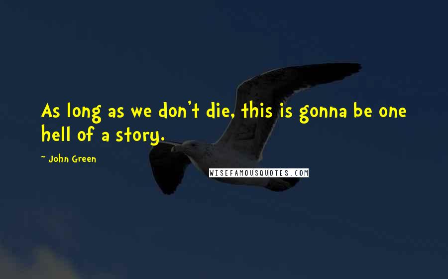 John Green Quotes: As long as we don't die, this is gonna be one hell of a story.