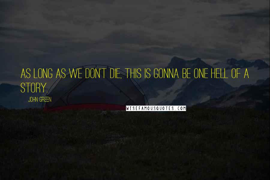 John Green Quotes: As long as we don't die, this is gonna be one hell of a story.