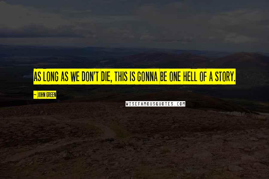 John Green Quotes: As long as we don't die, this is gonna be one hell of a story.