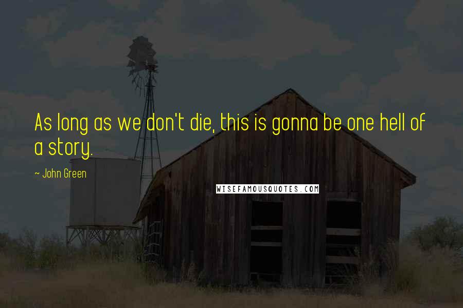 John Green Quotes: As long as we don't die, this is gonna be one hell of a story.