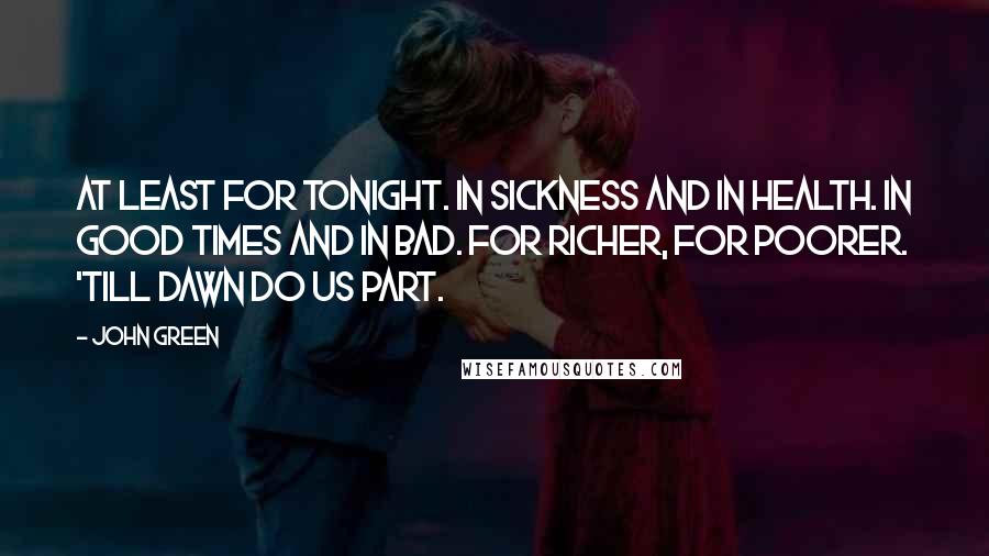 John Green Quotes: At least for tonight. In sickness and in health. In good times and in bad. For richer, for poorer. 'Till dawn do us part.