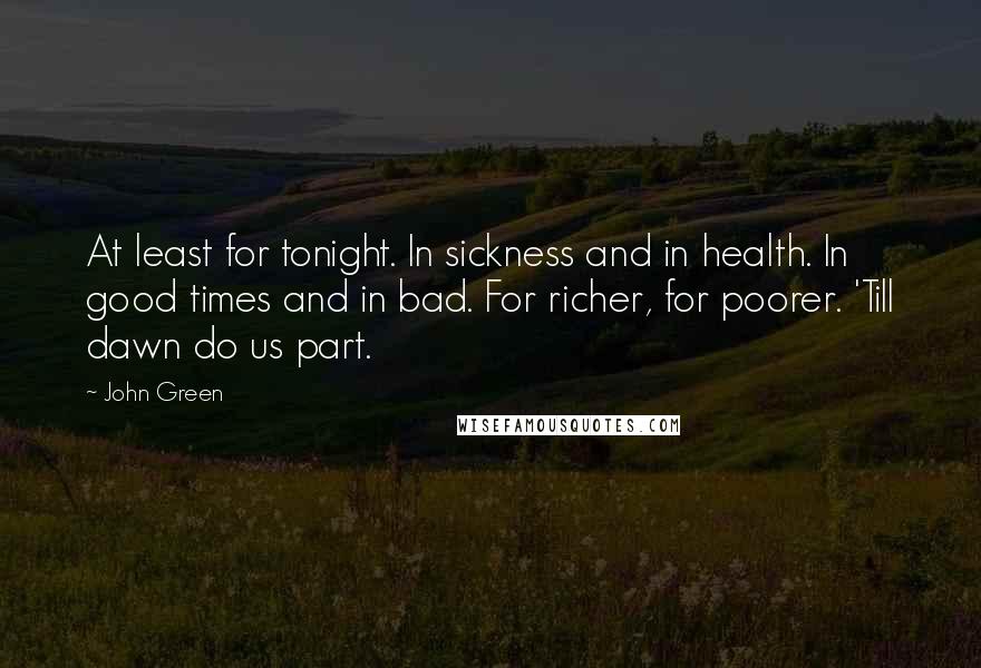 John Green Quotes: At least for tonight. In sickness and in health. In good times and in bad. For richer, for poorer. 'Till dawn do us part.