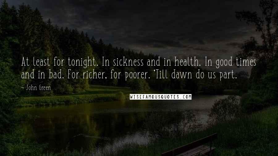 John Green Quotes: At least for tonight. In sickness and in health. In good times and in bad. For richer, for poorer. 'Till dawn do us part.