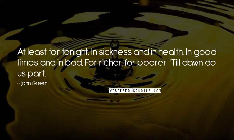 John Green Quotes: At least for tonight. In sickness and in health. In good times and in bad. For richer, for poorer. 'Till dawn do us part.