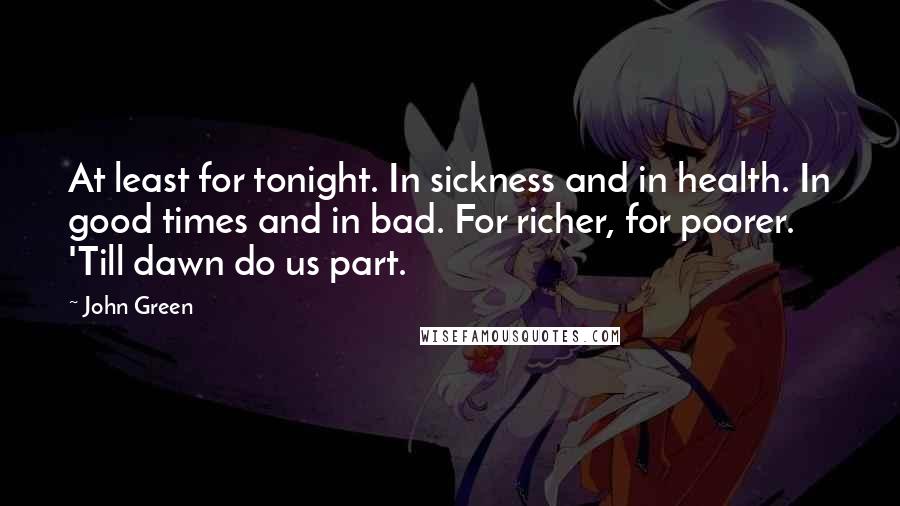 John Green Quotes: At least for tonight. In sickness and in health. In good times and in bad. For richer, for poorer. 'Till dawn do us part.