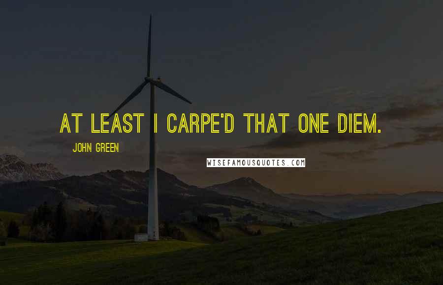 John Green Quotes: At least I carpe'd that one diem.