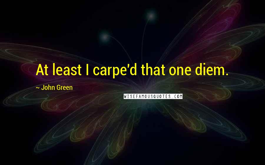John Green Quotes: At least I carpe'd that one diem.