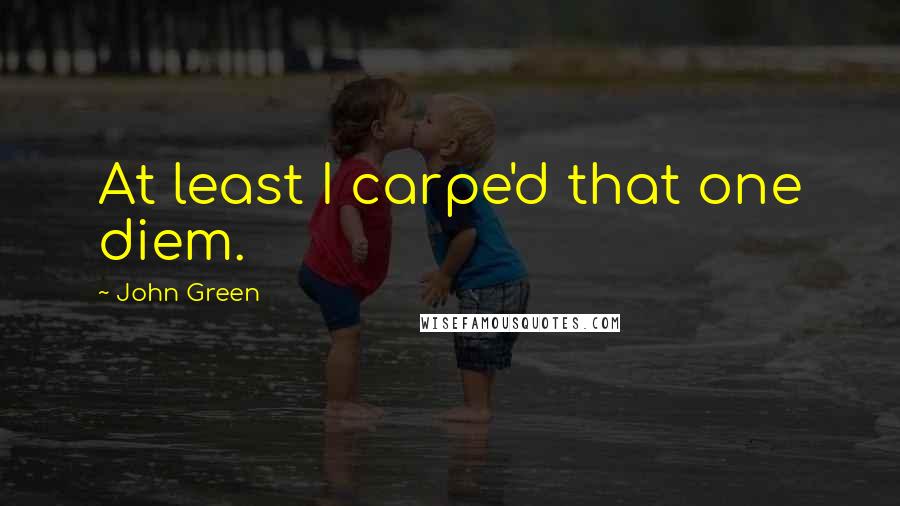 John Green Quotes: At least I carpe'd that one diem.