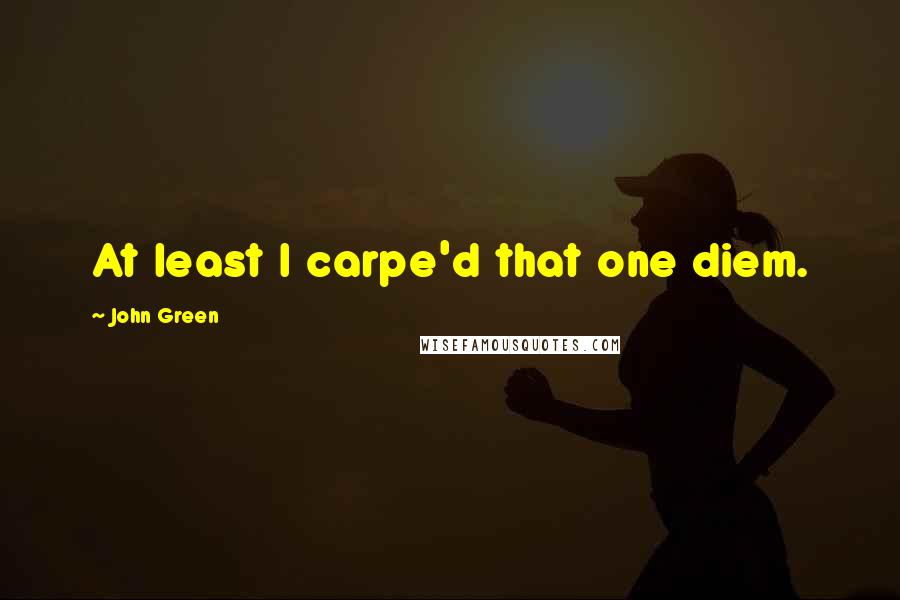 John Green Quotes: At least I carpe'd that one diem.