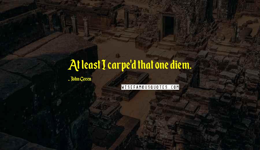 John Green Quotes: At least I carpe'd that one diem.