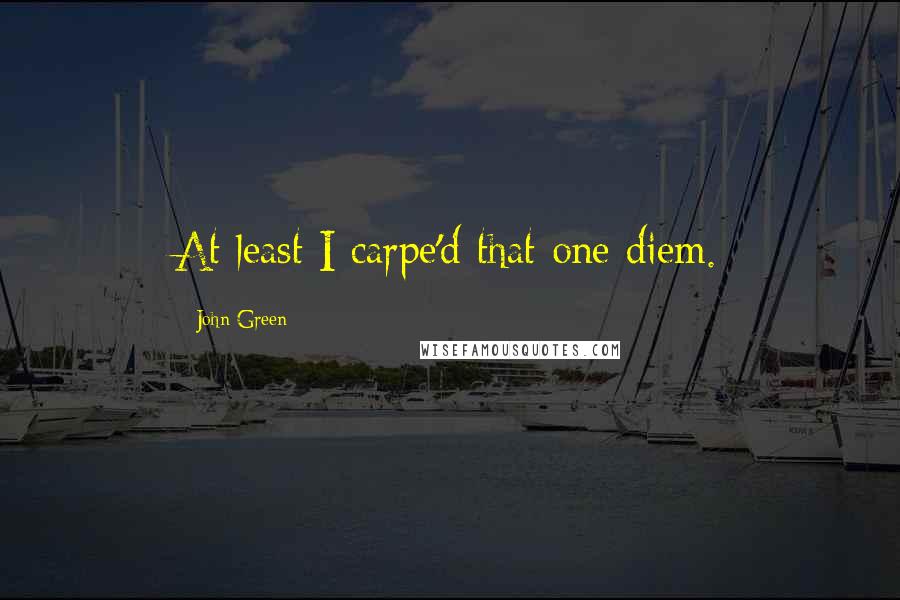 John Green Quotes: At least I carpe'd that one diem.