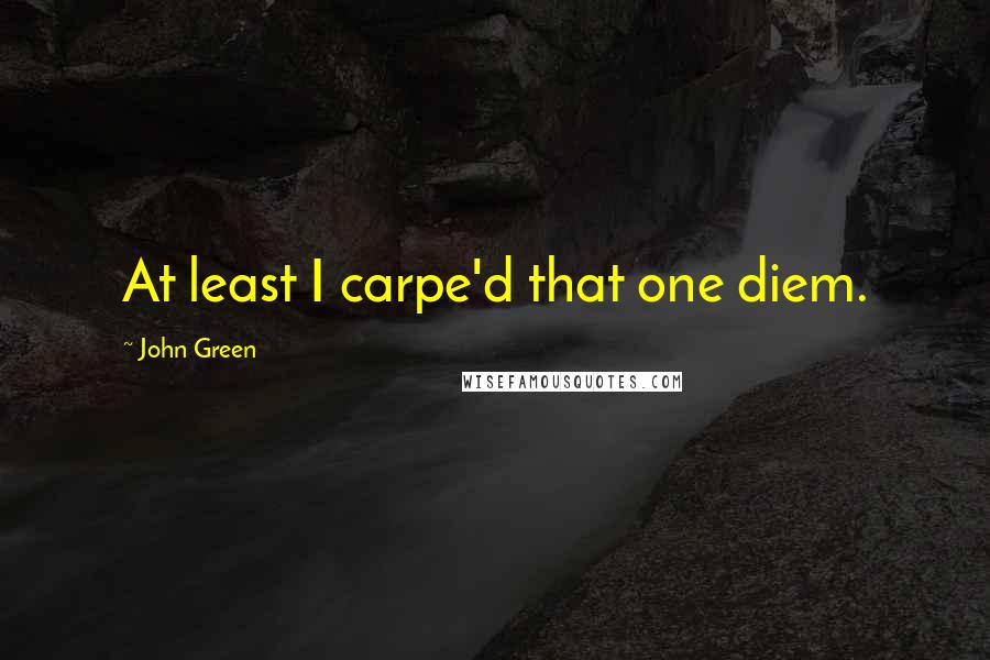 John Green Quotes: At least I carpe'd that one diem.