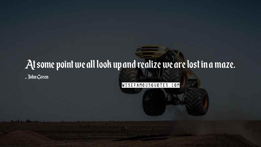 John Green Quotes: At some point we all look up and realize we are lost in a maze.