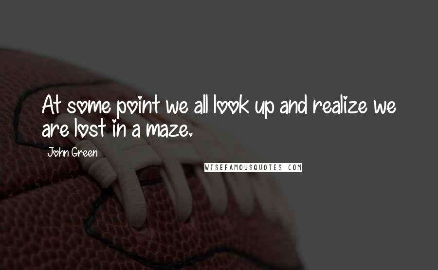 John Green Quotes: At some point we all look up and realize we are lost in a maze.