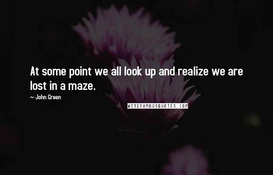 John Green Quotes: At some point we all look up and realize we are lost in a maze.