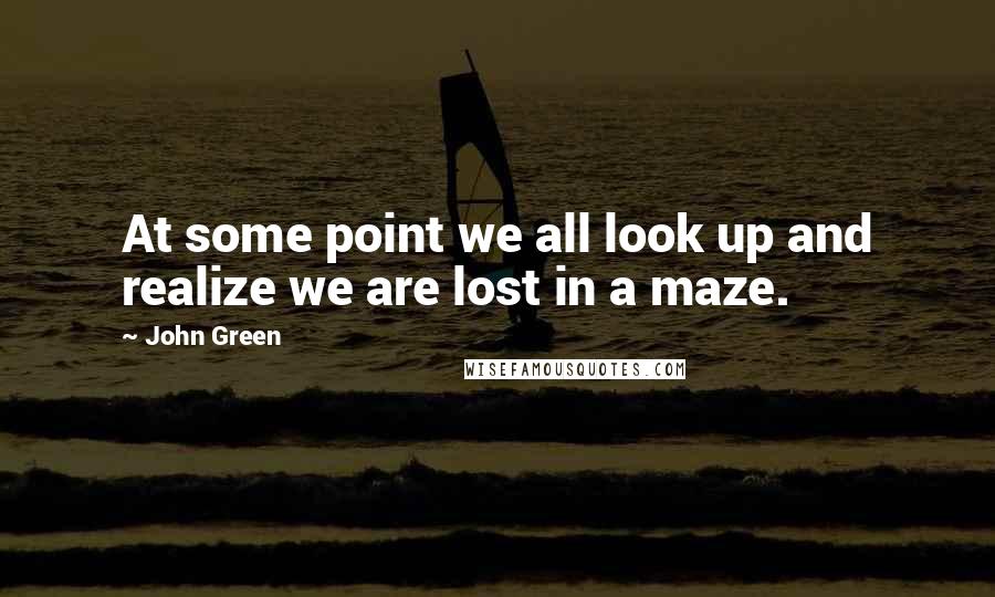 John Green Quotes: At some point we all look up and realize we are lost in a maze.