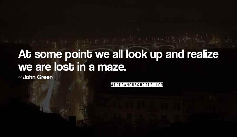 John Green Quotes: At some point we all look up and realize we are lost in a maze.