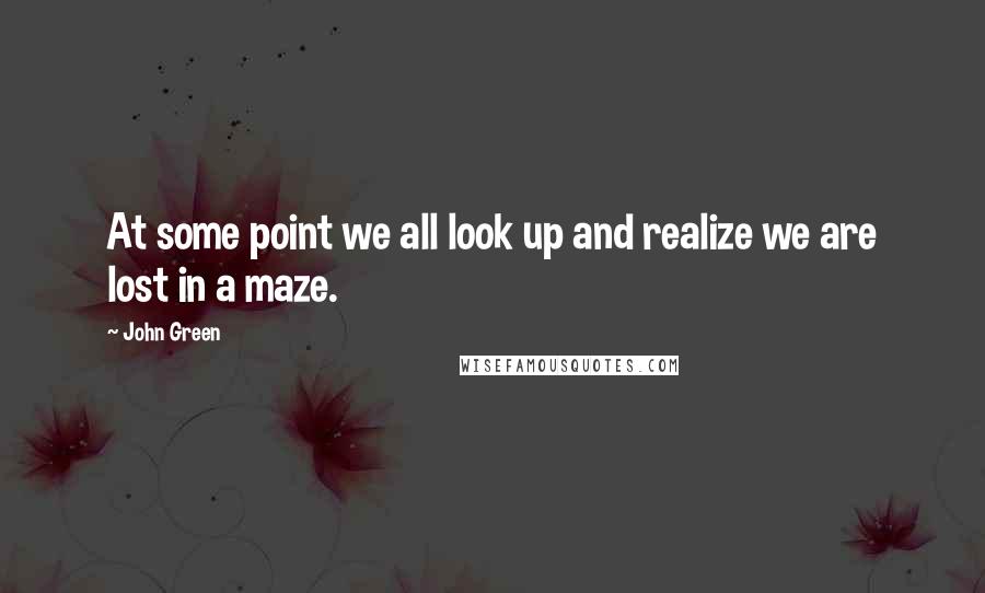 John Green Quotes: At some point we all look up and realize we are lost in a maze.