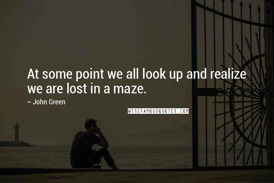 John Green Quotes: At some point we all look up and realize we are lost in a maze.