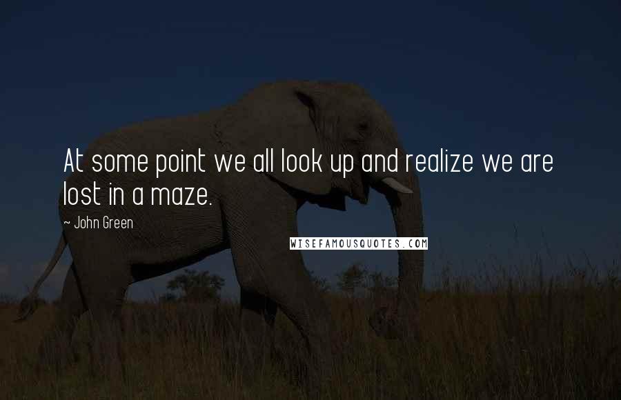 John Green Quotes: At some point we all look up and realize we are lost in a maze.