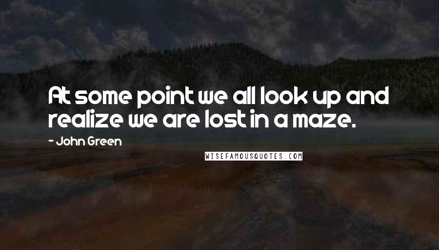 John Green Quotes: At some point we all look up and realize we are lost in a maze.