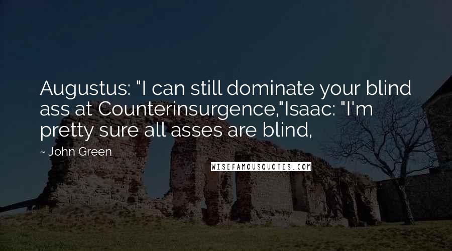 John Green Quotes: Augustus: "I can still dominate your blind ass at Counterinsurgence,"Isaac: "I'm pretty sure all asses are blind,