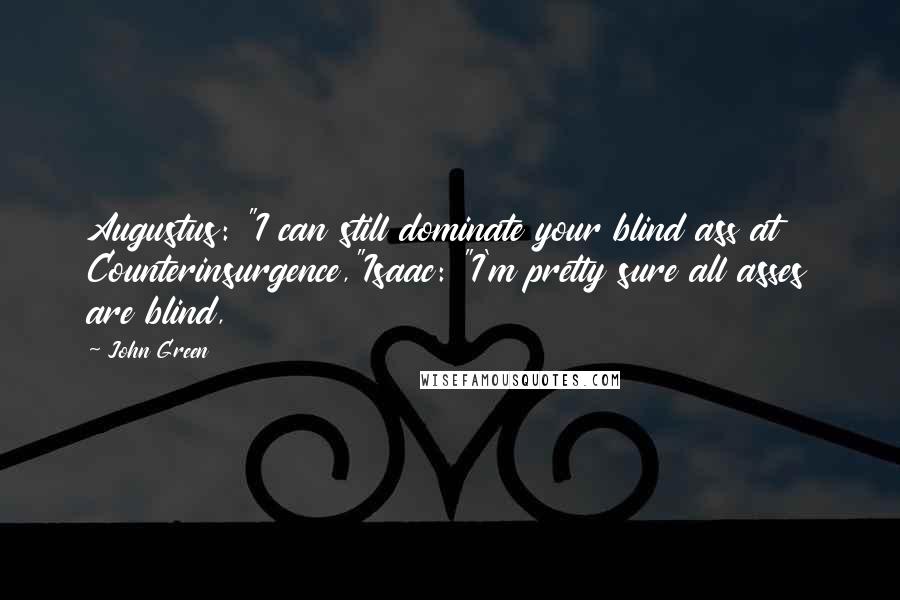 John Green Quotes: Augustus: "I can still dominate your blind ass at Counterinsurgence,"Isaac: "I'm pretty sure all asses are blind,