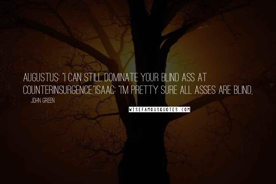 John Green Quotes: Augustus: "I can still dominate your blind ass at Counterinsurgence,"Isaac: "I'm pretty sure all asses are blind,