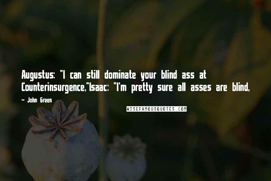 John Green Quotes: Augustus: "I can still dominate your blind ass at Counterinsurgence,"Isaac: "I'm pretty sure all asses are blind,