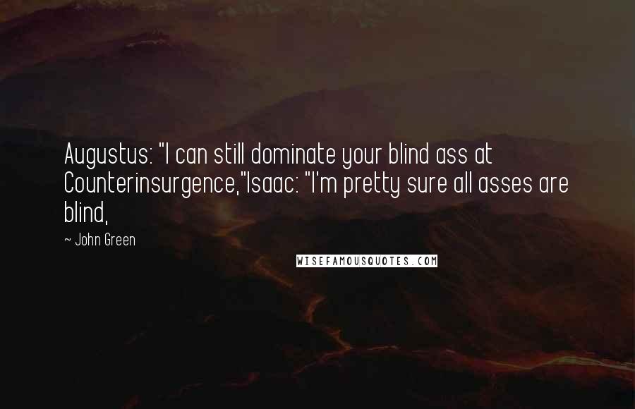 John Green Quotes: Augustus: "I can still dominate your blind ass at Counterinsurgence,"Isaac: "I'm pretty sure all asses are blind,