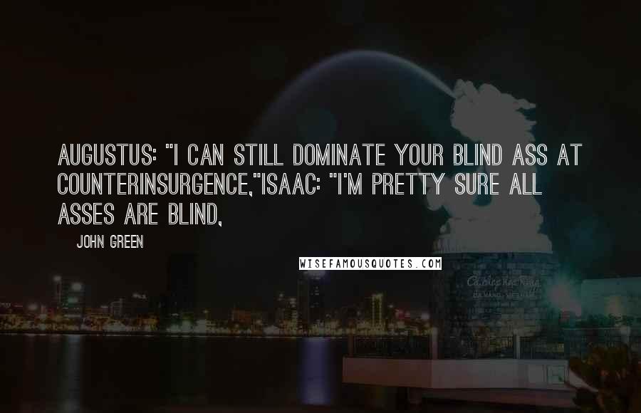 John Green Quotes: Augustus: "I can still dominate your blind ass at Counterinsurgence,"Isaac: "I'm pretty sure all asses are blind,