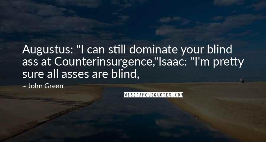 John Green Quotes: Augustus: "I can still dominate your blind ass at Counterinsurgence,"Isaac: "I'm pretty sure all asses are blind,