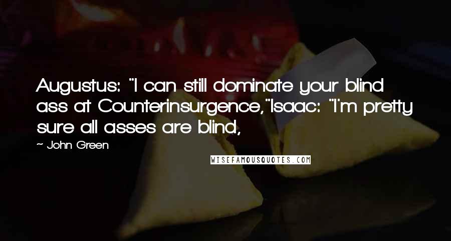 John Green Quotes: Augustus: "I can still dominate your blind ass at Counterinsurgence,"Isaac: "I'm pretty sure all asses are blind,