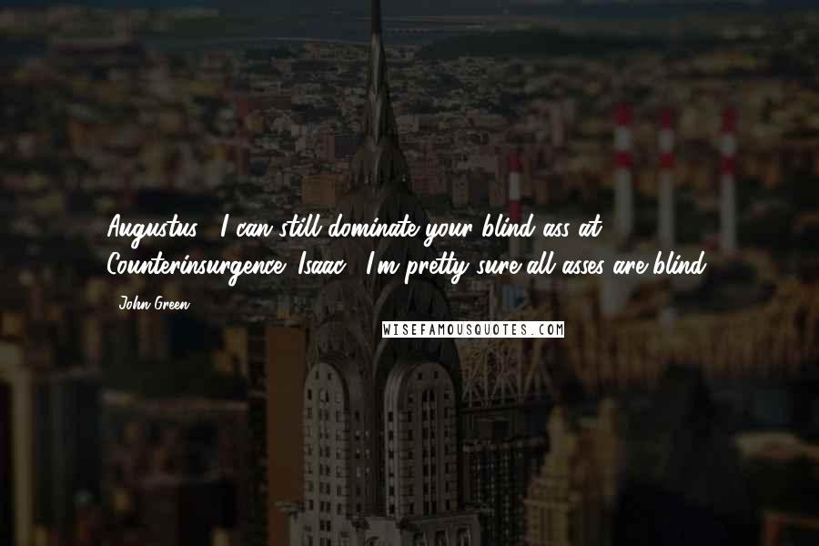 John Green Quotes: Augustus: "I can still dominate your blind ass at Counterinsurgence,"Isaac: "I'm pretty sure all asses are blind,