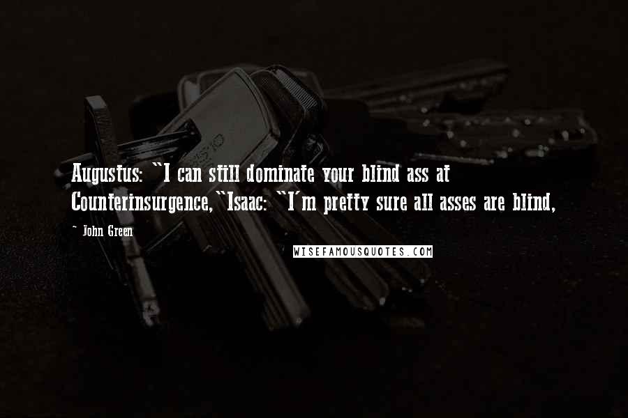 John Green Quotes: Augustus: "I can still dominate your blind ass at Counterinsurgence,"Isaac: "I'm pretty sure all asses are blind,