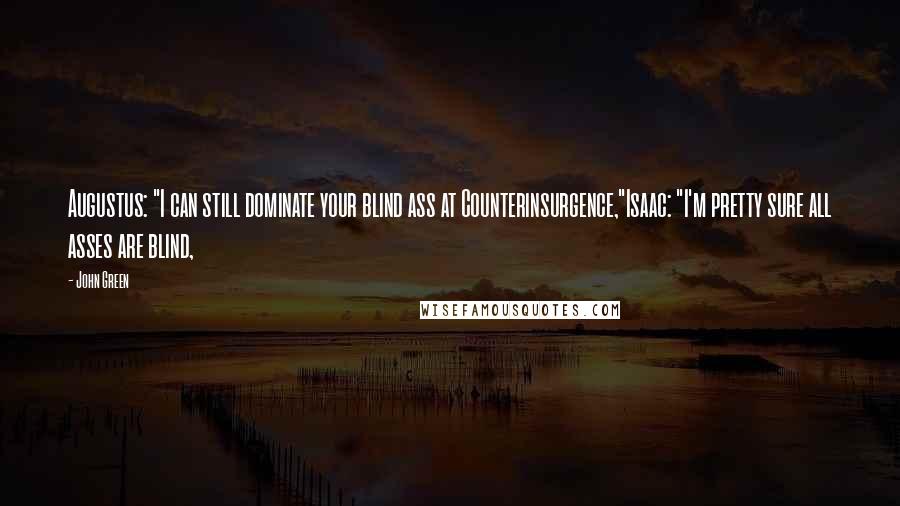 John Green Quotes: Augustus: "I can still dominate your blind ass at Counterinsurgence,"Isaac: "I'm pretty sure all asses are blind,