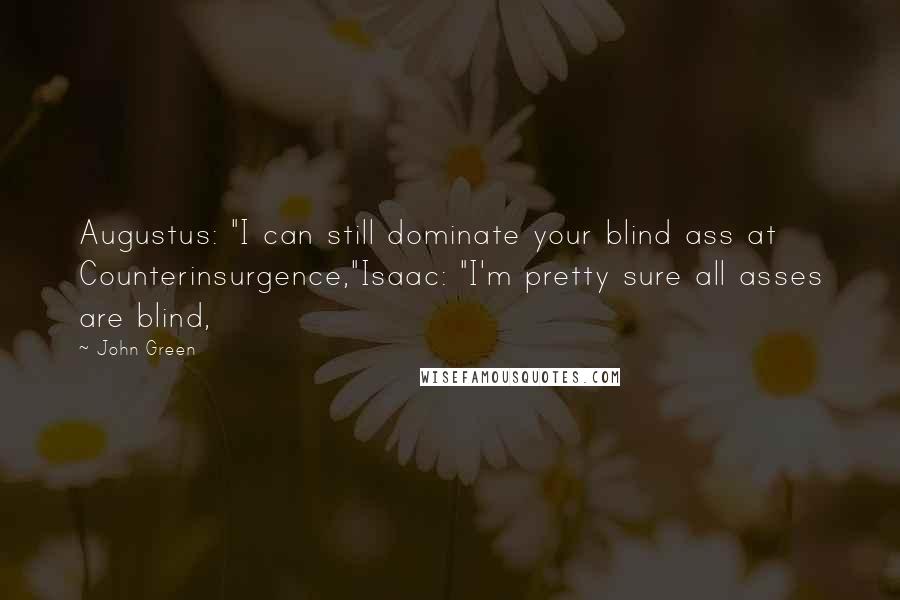 John Green Quotes: Augustus: "I can still dominate your blind ass at Counterinsurgence,"Isaac: "I'm pretty sure all asses are blind,