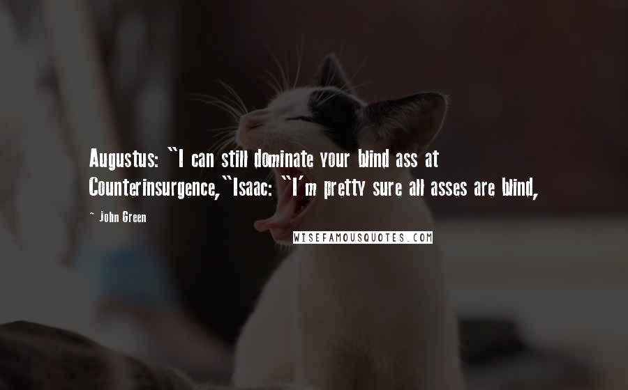 John Green Quotes: Augustus: "I can still dominate your blind ass at Counterinsurgence,"Isaac: "I'm pretty sure all asses are blind,