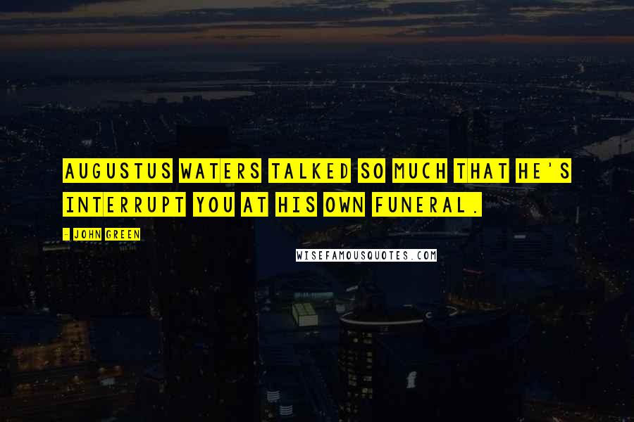 John Green Quotes: Augustus Waters talked so much that he's interrupt you at his own funeral.