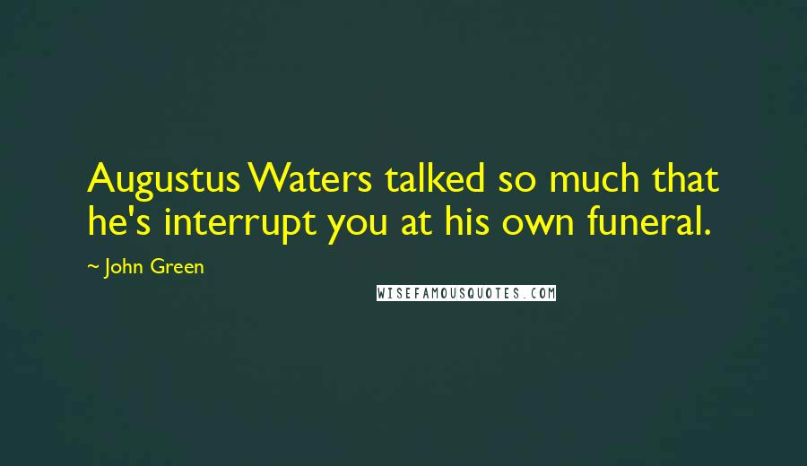 John Green Quotes: Augustus Waters talked so much that he's interrupt you at his own funeral.