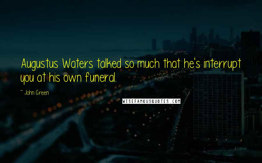 John Green Quotes: Augustus Waters talked so much that he's interrupt you at his own funeral.