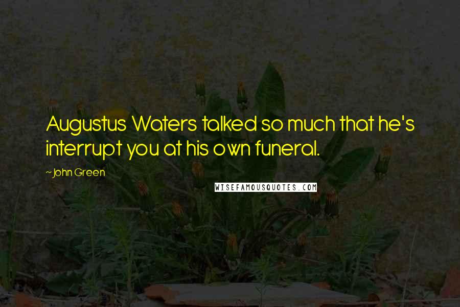 John Green Quotes: Augustus Waters talked so much that he's interrupt you at his own funeral.